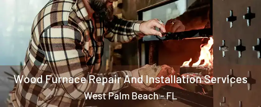  Wood Furnace Repair And Installation Services West Palm Beach - FL